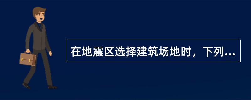 在地震区选择建筑场地时，下列哪一项要求是合理的？（）