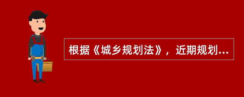 根据《城乡规划法》，近期规划建设的规划年限为：（）