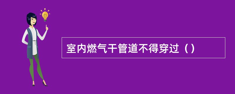 室内燃气干管道不得穿过（）