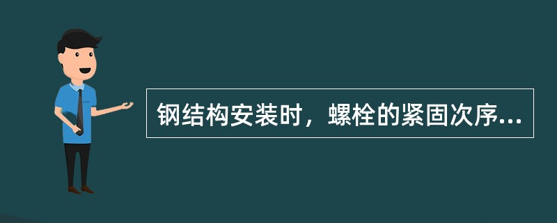 钢结构安装时，螺栓的紧固次序应（）。