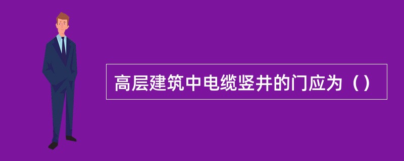 高层建筑中电缆竖井的门应为（）