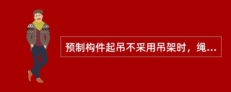 预制构件起吊不采用吊架时，绳索与构件水平平面的夹角不宜小于多少度？（）