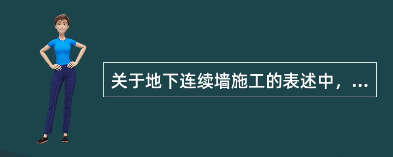 关于地下连续墙施工的表述中，正确的是：（）