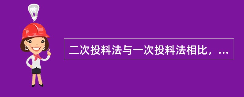 二次投料法与一次投料法相比，所具有的优点有（）。