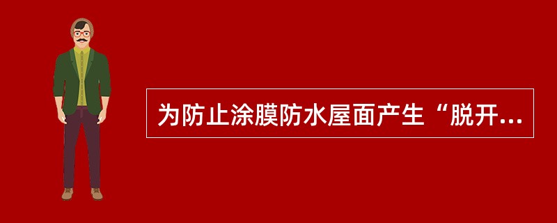 为防止涂膜防水屋面产生“脱开”的质量通病，可采取的防治措施有（）。