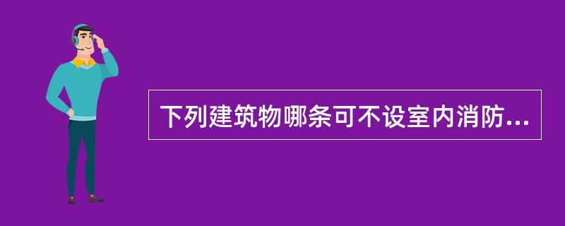 下列建筑物哪条可不设室内消防给水？（）