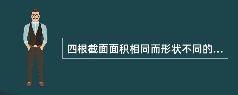 四根截面面积相同而形状不同的钢梁，具备最强抗弯能力的是：（）