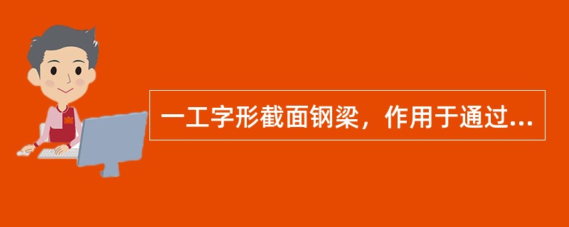 一工字形截面钢梁，作用于通过腹板中心线的主平面上的考虑抗震组合的弯矩设计值为450kN·m，f=315N/m㎡，构件承载力抗震系数为0.75，忽略截面塑性发展系数及开孔，按强度设计，下列四种截面哪一种