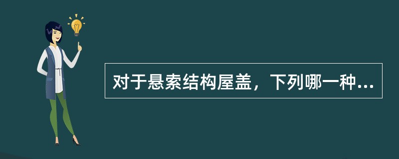 对于悬索结构屋盖，下列哪一种说法是不正确的？（）