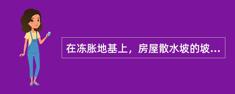 在冻胀地基上，房屋散水坡的坡度不宜小于下列哪一个数值？（）