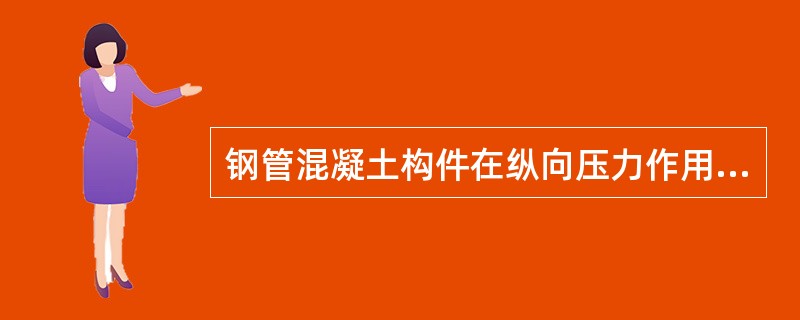 钢管混凝土构件在纵向压力作用下，关于其受力性能的描述，下列哪项是错误的？（）
