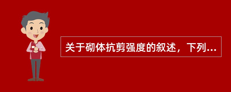 关于砌体抗剪强度的叙述，下列何者正确？（）