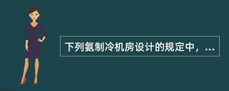 下列氨制冷机房设计的规定中，错误的是（）