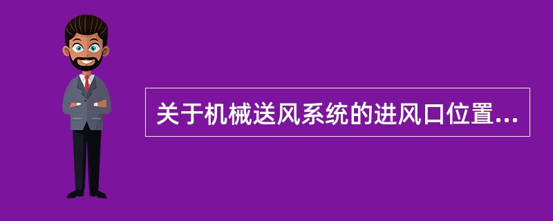 关于机械送风系统的进风口位置的设置，以下哪个描述是错误的？（）