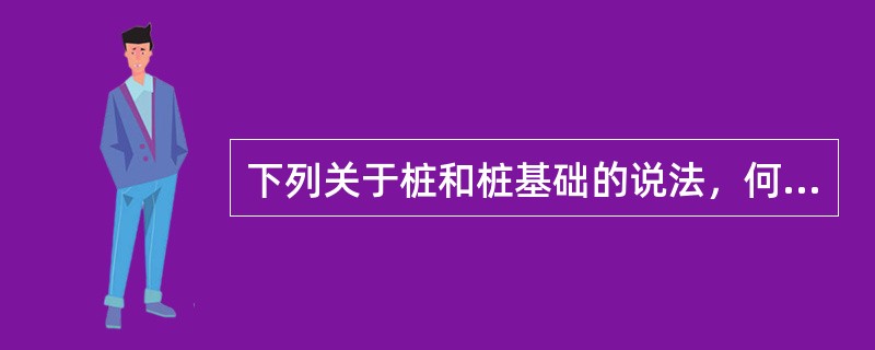 下列关于桩和桩基础的说法，何项是错误的？（）