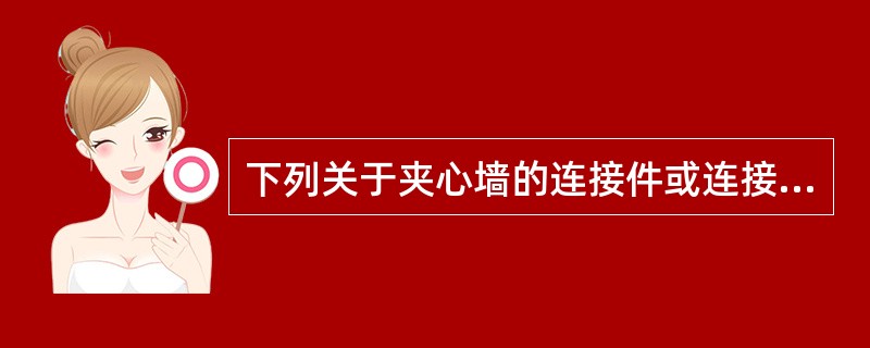 下列关于夹心墙的连接件或连接钢筋网片作用的表述，何者不正确？（）