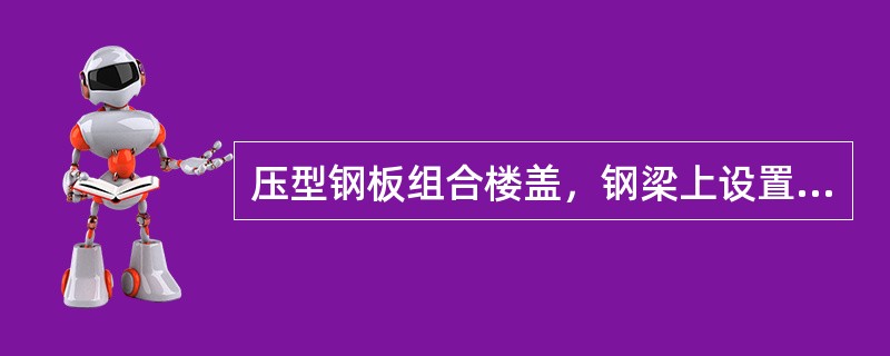 压型钢板组合楼盖，钢梁上设置的栓钉顶面的混凝土保护层厚度不应小于下列哪一个数值？（）