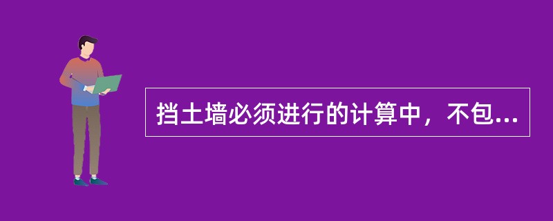 挡土墙必须进行的计算中，不包括下列哪一项？（）