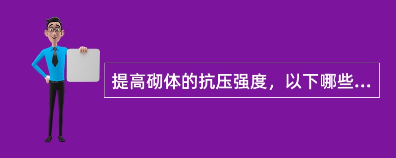 提高砌体的抗压强度，以下哪些措施有效？Ⅰ.提高块材的强度等级Ⅱ.提高砂浆的强度等级Ⅲ.调整块材的尺寸Ⅳ.采用水泥砂浆（）