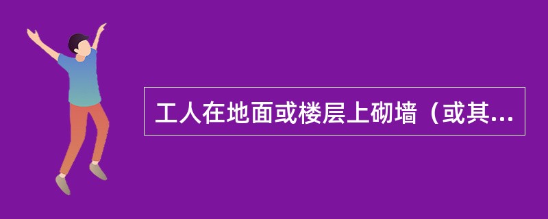 工人在地面或楼层上砌墙（或其他作业），当砌到（）高度后，必须搭设相应高度的脚手架，方能继续砌筑。
