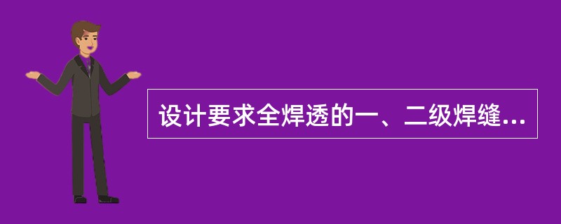 设计要求全焊透的一、二级焊缝应采用超声波探伤进行内部缺陷的检验，超声波探伤不能对缺陷作出判断时，应采用射线探伤，其探伤比例为：一级为（）；二级为20%。