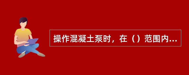 操作混凝土泵时，在（）范围内不准站人。