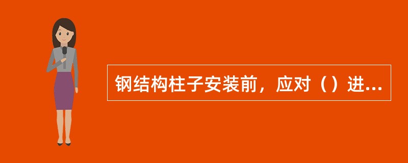 钢结构柱子安装前，应对（）进行验收。