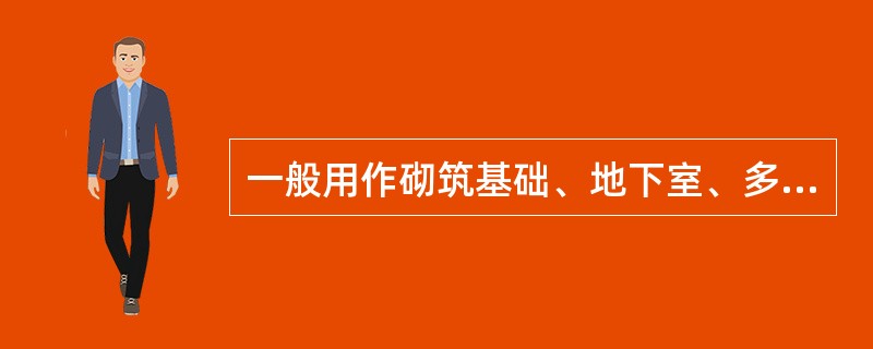 一般用作砌筑基础、地下室、多层建筑的下层等潮湿环境中的砂浆是（）。