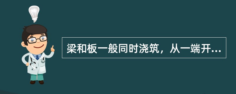 梁和板一般同时浇筑，从一端开始向前推进。只有当梁高大于1m时才允许将梁单独浇筑，此时的施工缝留在楼板板面下20～30mm处。（）