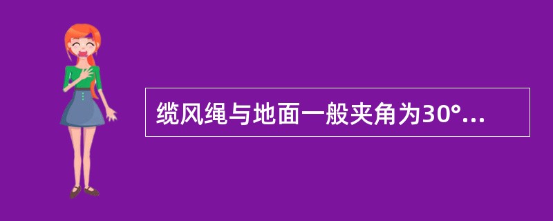 缆风绳与地面一般夹角为30°～45°。（）