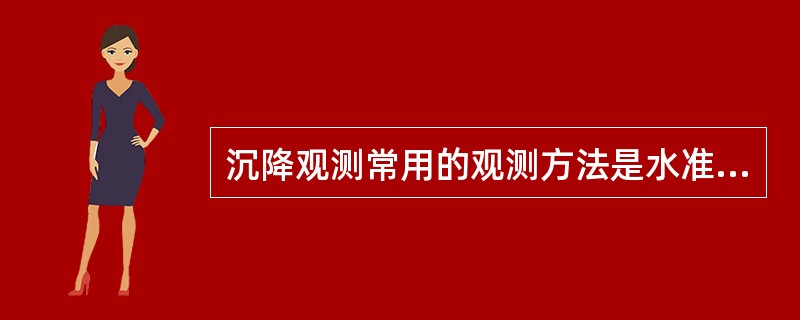 沉降观测常用的观测方法是水准测量法。（）