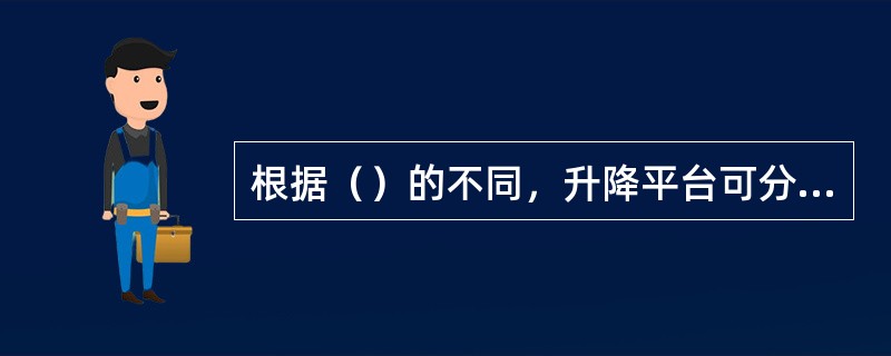 根据（）的不同，升降平台可分为牵引式和移动式两种。