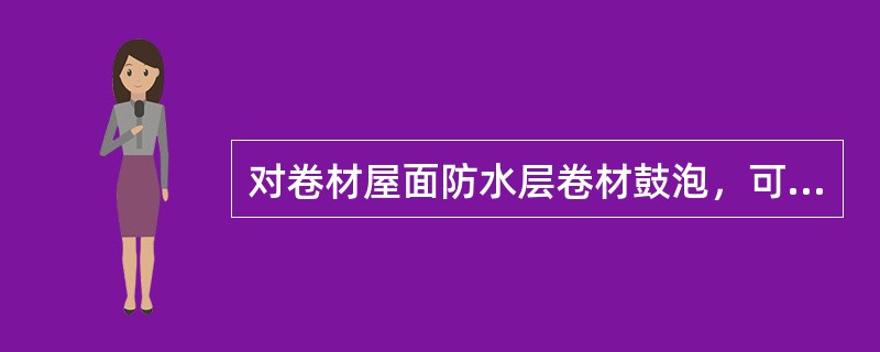 对卷材屋面防水层卷材鼓泡，可采取的防治措施有（）。