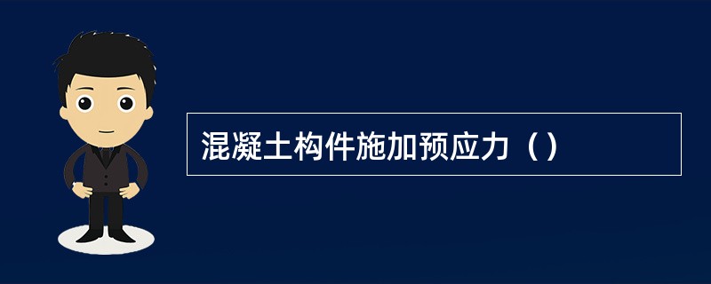 混凝土构件施加预应力（）