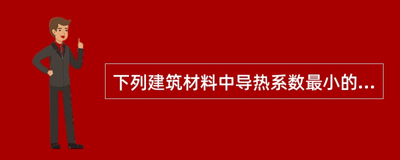 下列建筑材料中导热系数最小的是（）