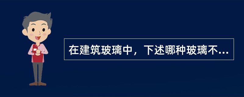 在建筑玻璃中，下述哪种玻璃不适用于有保温隔热要求的场合？（）