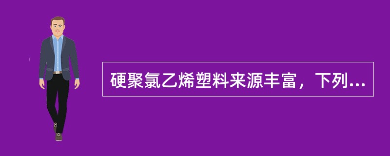 硬聚氯乙烯塑料来源丰富，下列四种材料中，何者不是硬聚氯乙烯塑料的来源？（）