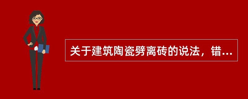 关于建筑陶瓷劈离砖的说法，错误的是（）