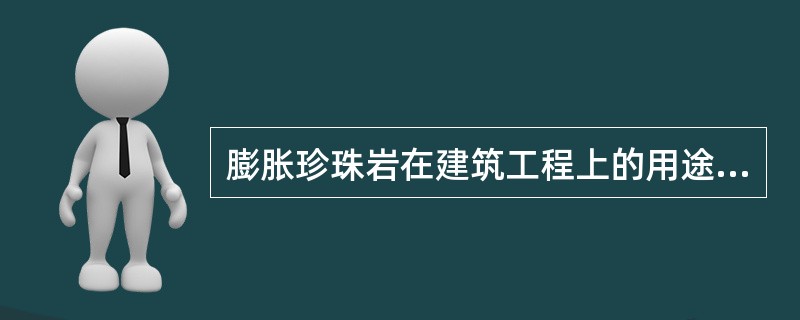 膨胀珍珠岩在建筑工程上的用途不包括以下哪项？（）