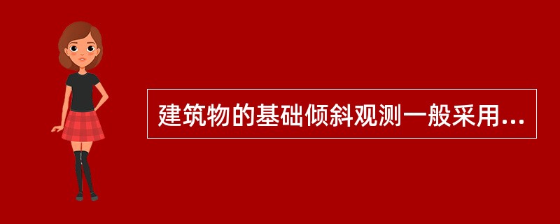 建筑物的基础倾斜观测一般采用精密经纬测量方法。（）