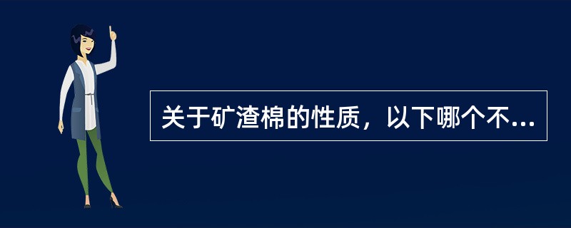 关于矿渣棉的性质，以下哪个不正确？（）