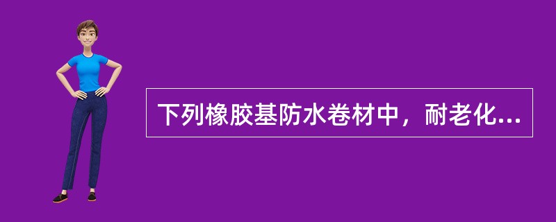 下列橡胶基防水卷材中，耐老化性能最好的是（）