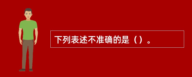 下列表述不准确的是（）。