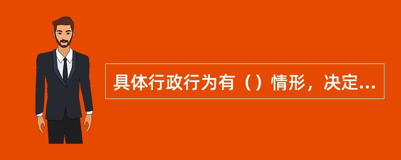 具体行政行为有（）情形，决定撤销、变更或者确认该具体行政行为违法；决定撤销或者确认该具体行政行为违法的，可以责令被申请人在一定期限内重新作出具体行政行为。