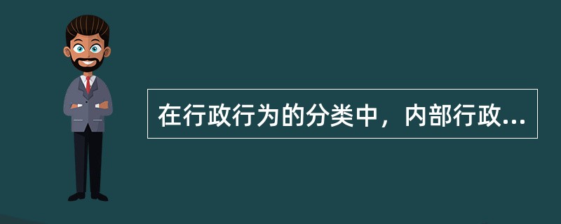 在行政行为的分类中，内部行政行为与外部行政行为是以（）进行分类的。