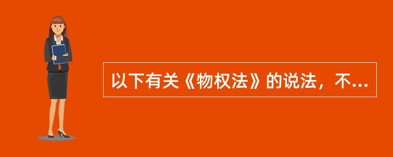 以下有关《物权法》的说法，不正确的是（）。