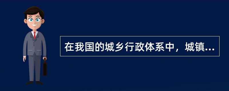 在我国的城乡行政体系中，城镇是指（）。