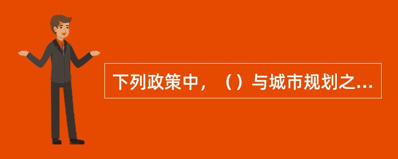 下列政策中，（）与城市规划之间的契合程度，将会直接影响到城市规划的实施。