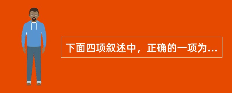 下面四项叙述中，正确的一项为（）。