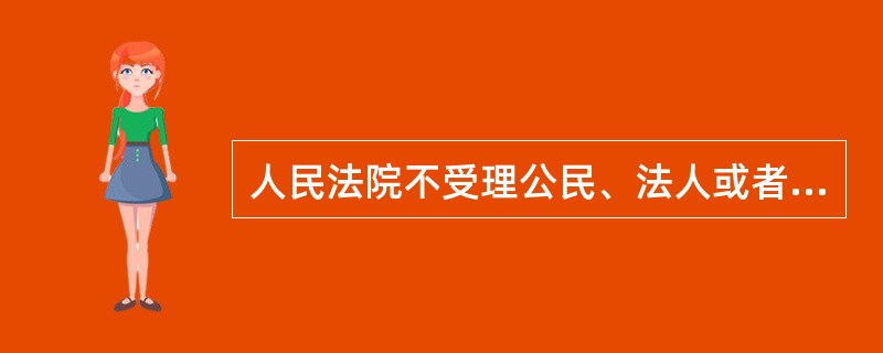 人民法院不受理公民、法人或者其他组织对（）事项提起的诉讼。